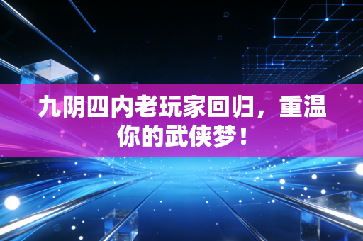 九阴四内老玩家回归，重温你的武侠梦！