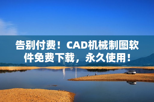 告别付费！CAD机械制图软件免费下载，永久使用！