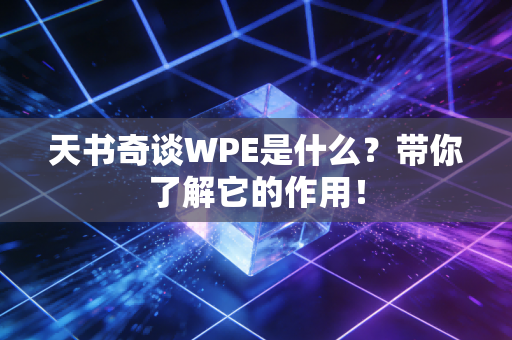 天书奇谈WPE是什么？带你了解它的作用！