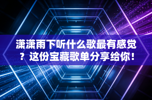 潇潇雨下听什么歌最有感觉？这份宝藏歌单分享给你！