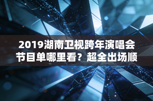 2019湖南卫视跨年演唱会节目单哪里看？超全出场顺序都在这！