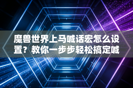 魔兽世界上马喊话宏怎么设置?教你一步步轻松搞定喊话!