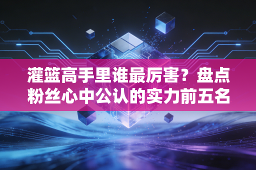 灌篮高手里谁最厉害？盘点粉丝心中公认的实力前五名！