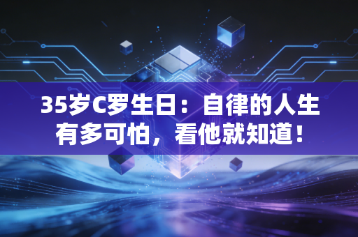 35岁C罗生日：自律的人生有多可怕，看他就知道！