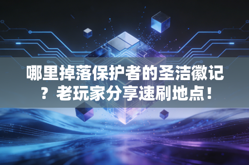 哪里掉落保护者的圣洁徽记？老玩家分享速刷地点！