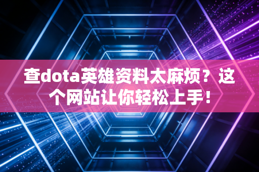 查dota英雄资料太麻烦？这个网站让你轻松上手！