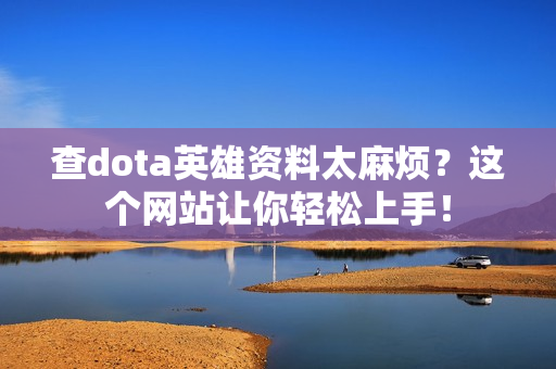 查dota英雄资料太麻烦？这个网站让你轻松上手！