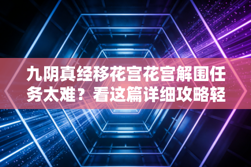 九阴真经移花宫花宫解围任务太难？看这篇详细攻略轻松搞定！