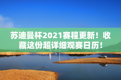 苏迪曼杯2021赛程更新！收藏这份超详细观赛日历！