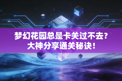 梦幻花园总是卡关过不去？大神分享通关秘诀！