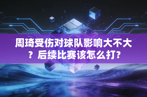 周琦受伤对球队影响大不大?后续比赛该怎么打?