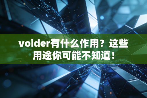 voider有什么作用?这些用途你可能不知道!