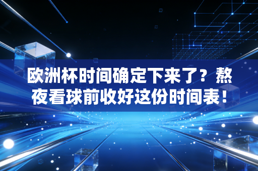 欧洲杯时间确定下来了？熬夜看球前收好这份时间表！