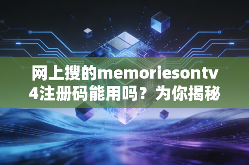 网上搜的memoriesontv4注册码能用吗?为你揭秘真实情况。