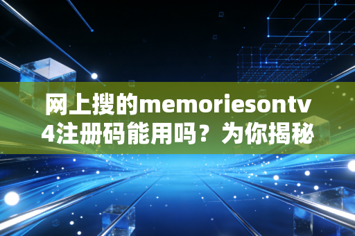 网上搜的memoriesontv4注册码能用吗？为你揭秘真实情况。