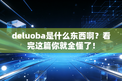 deluoba是什么东西啊？看完这篇你就全懂了！
