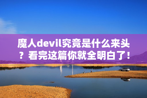魔人devil究竟是什么来头?看完这篇你就全明白了!