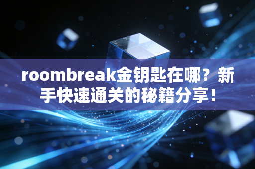 roombreak金钥匙在哪？新手快速通关的秘籍分享！