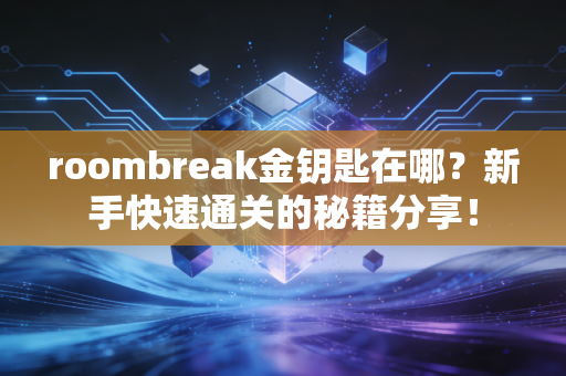 roombreak金钥匙在哪?新手快速通关的秘籍分享!