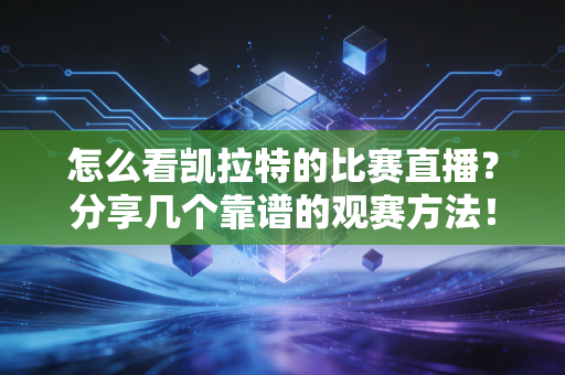 怎么看凯拉特的比赛直播？分享几个靠谱的观赛方法！
