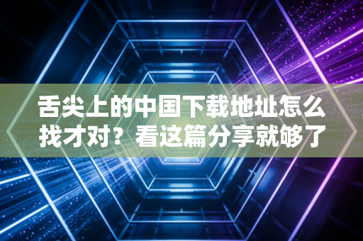 舌尖上的中国下载地址怎么找才对？看这篇分享就够了！