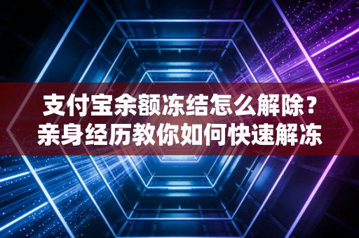 支付宝余额冻结怎么解除？亲身经历教你如何快速解冻！