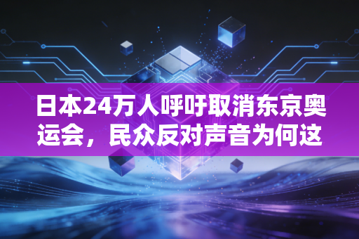 日本24万人呼吁取消东京奥运会，民众反对声音为何这么大？