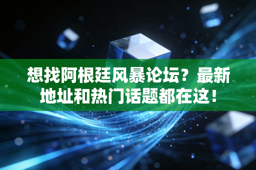 想找阿根廷风暴论坛？最新地址和热门话题都在这！
