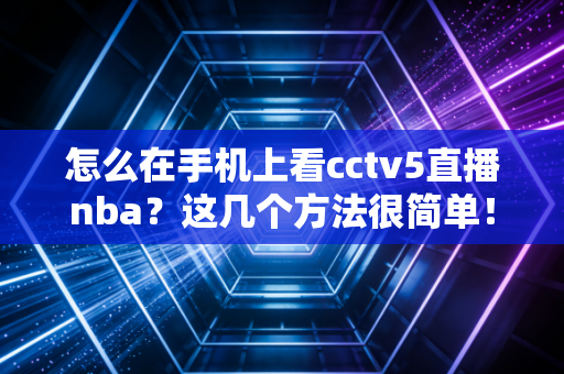 怎么在手机上看cctv5直播nba？这几个方法很简单！
