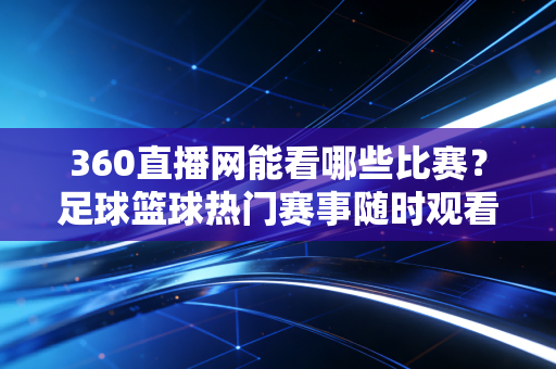 360直播网能看哪些比赛？足球篮球热门赛事随时观看！