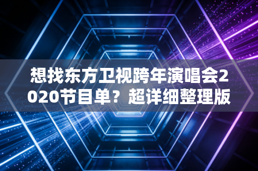 想找东方卫视跨年演唱会2020节目单？超详细整理版都在这里！