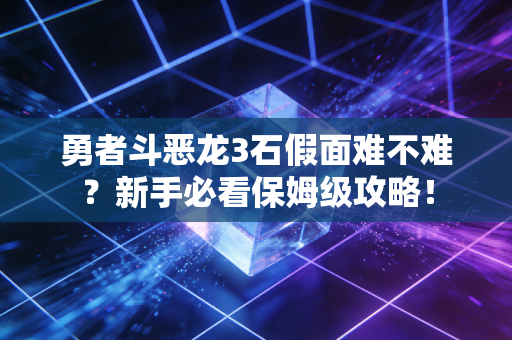 勇者斗恶龙3石假面难不难?新手必看保姆级攻略!