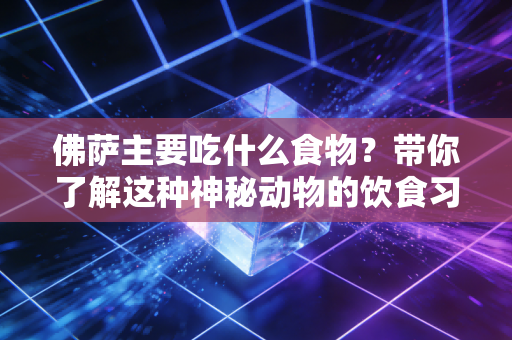 佛萨主要吃什么食物？带你了解这种神秘动物的饮食习惯！