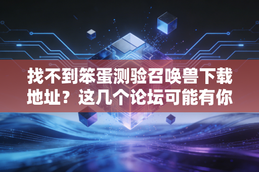 找不到笨蛋测验召唤兽下载地址？这几个论坛可能有你想要的！