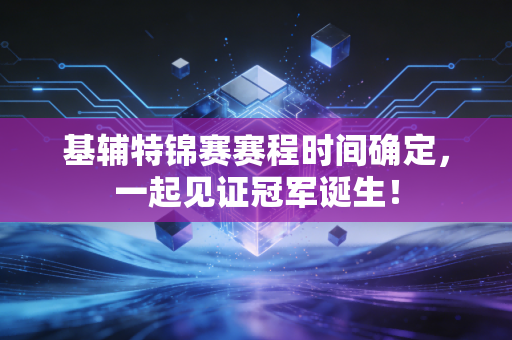 基辅特锦赛赛程时间确定，一起见证冠军诞生！