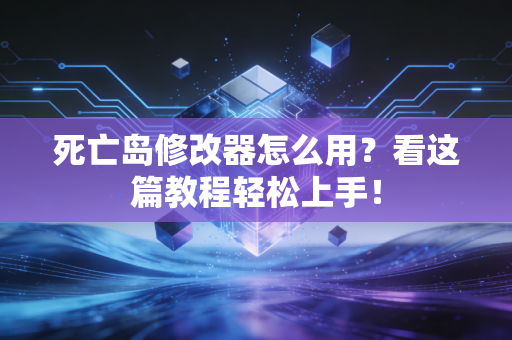 死亡岛修改器怎么用？看这篇教程轻松上手！