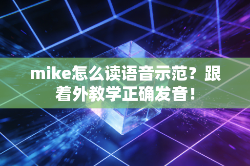 mike怎么读语音示范？跟着外教学正确发音！