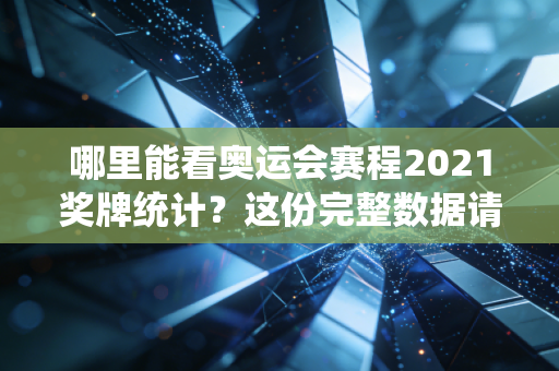 哪里能看奥运会赛程2021奖牌统计？这份完整数据请收好