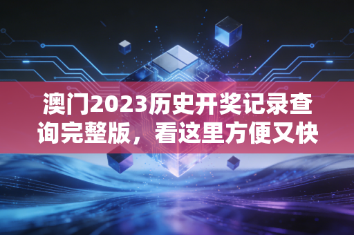 澳门2023历史开奖记录查询完整版，看这里方便又快捷！