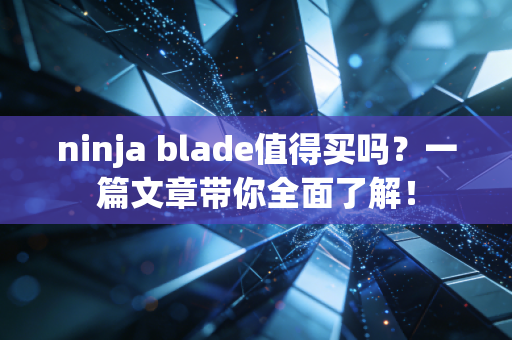 ninja blade值得买吗？一篇文章带你全面了解！