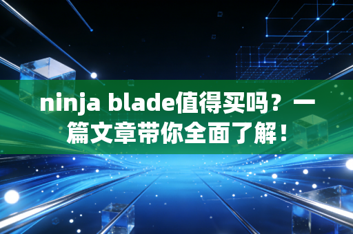 ninja blade值得买吗？一篇文章带你全面了解！