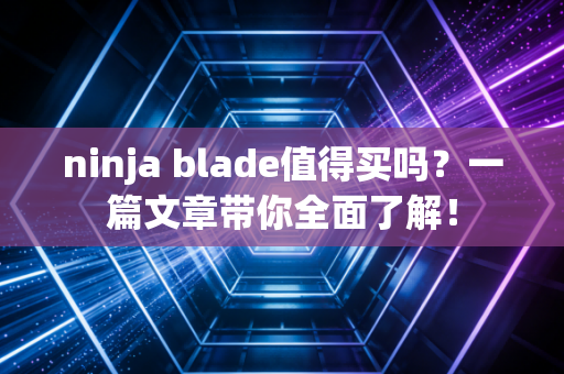 ninja blade值得买吗？一篇文章带你全面了解！