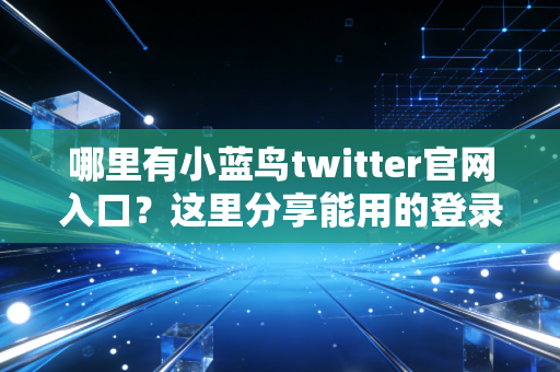 哪里有小蓝鸟twitter官网入口？这里分享能用的登录地址！