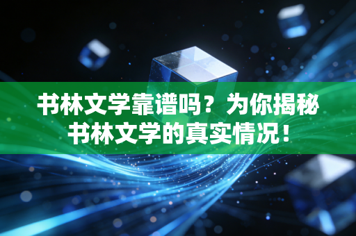 书林文学靠谱吗？为你揭秘书林文学的真实情况！