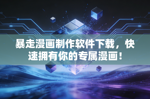 暴走漫画制作软件下载，快速拥有你的专属漫画！