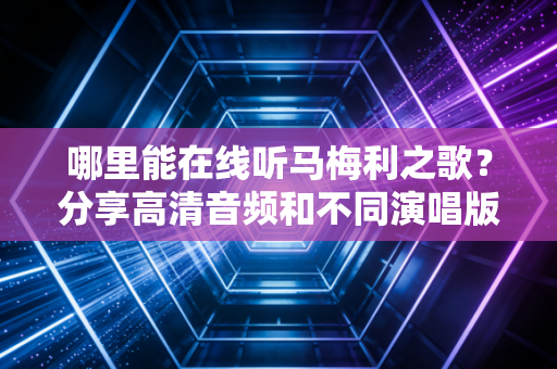 哪里能在线听马梅利之歌？分享高清音频和不同演唱版本！
