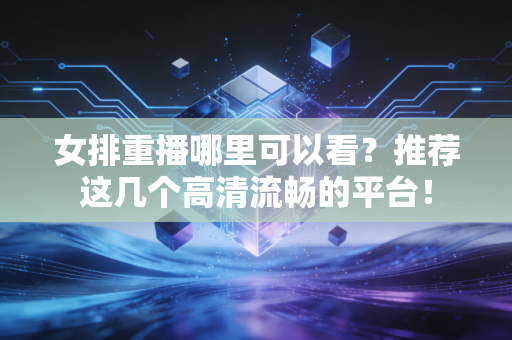 女排重播哪里可以看？推荐这几个高清流畅的平台！