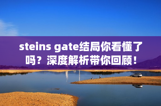 steins gate结局你看懂了吗？深度解析带你回顾！