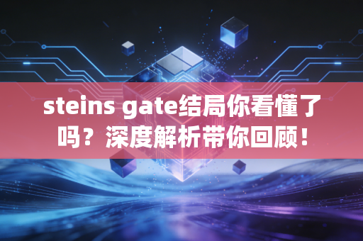 steins gate结局你看懂了吗？深度解析带你回顾！