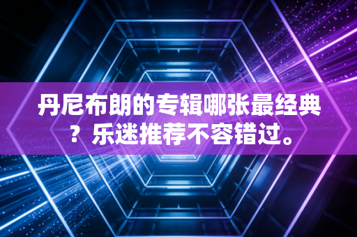 丹尼布朗的专辑哪张最经典?乐迷推荐不容错过。